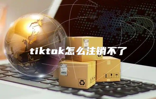 tiktok怎么注销不了