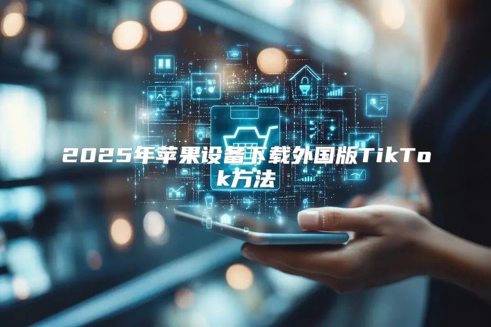 2025年苹果设备下载外国版TikTok方法