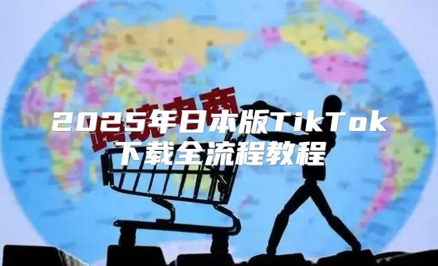 2025年日本版TikTok下载全流程教程