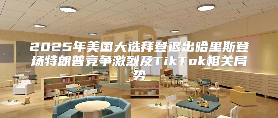 2025年美国大选拜登退出哈里斯登场特朗普竞争激烈及TikTok相关局势