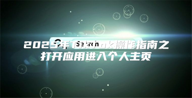 2025年TikTok操作指南之打开应用进入个人主页