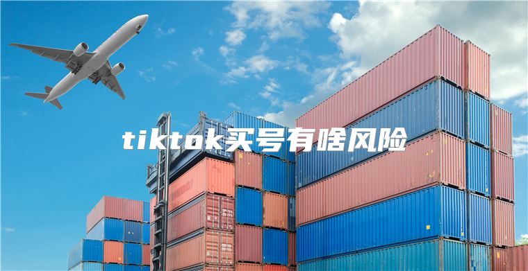 tiktok买号有啥风险