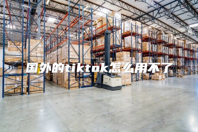 国外的tiktok怎么用不了