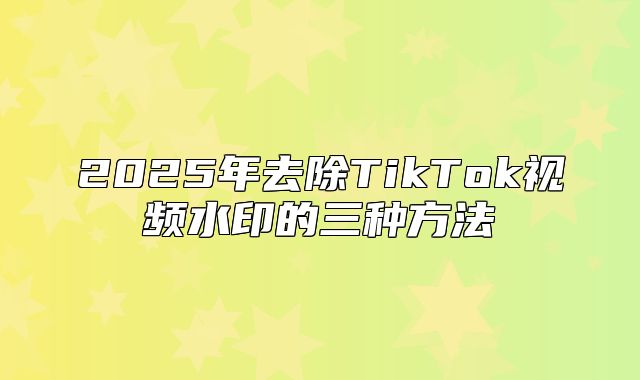 2025年去除TikTok视频水印的三种方法