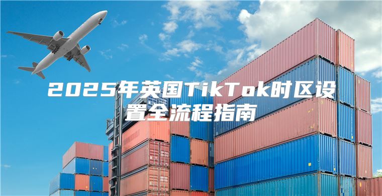 2025年英国TikTok时区设置全流程指南