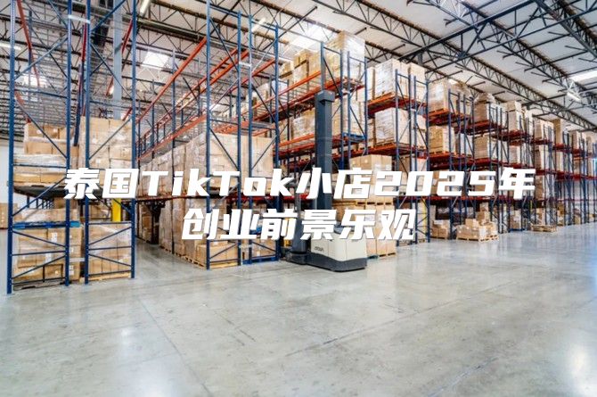 泰国TikTok小店2025年创业前景乐观