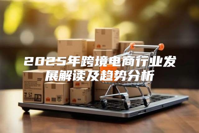 2025年跨境电商行业发展解读及趋势分析