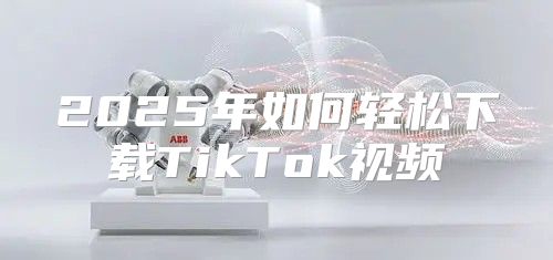 2025年如何轻松下载TikTok视频