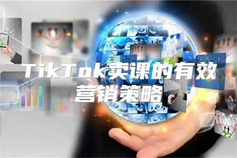 TikTok卖课的有效营销策略