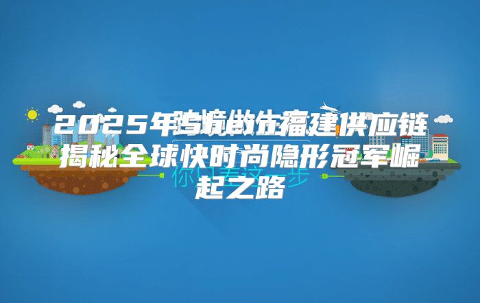 2025年Shein福建供应链揭秘全球快时尚隐形冠军崛起之路