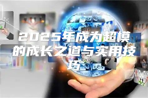 2025年成为超模的成长之道与实用技巧