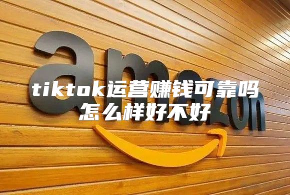tiktok运营赚钱可靠吗怎么样好不好