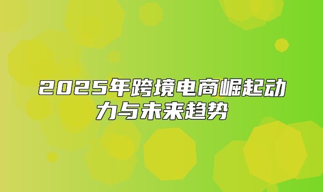 2025年跨境电商崛起动力与未来趋势