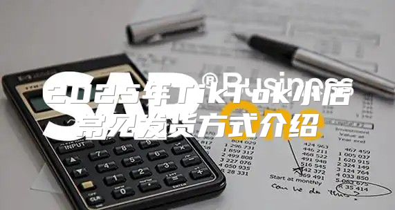 2025年TikTok小店常见发货方式介绍