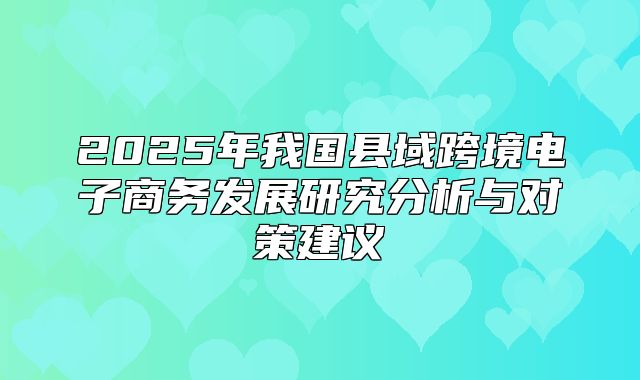 2025年我国县域跨境电子商务发展研究分析与对策建议