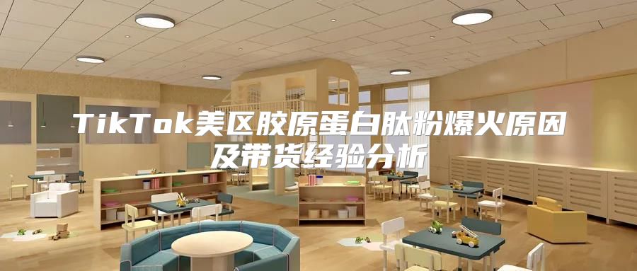TikTok美区胶原蛋白肽粉爆火原因及带货经验分析