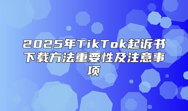2025年TikTok起诉书下载方法重要性及注意事项
