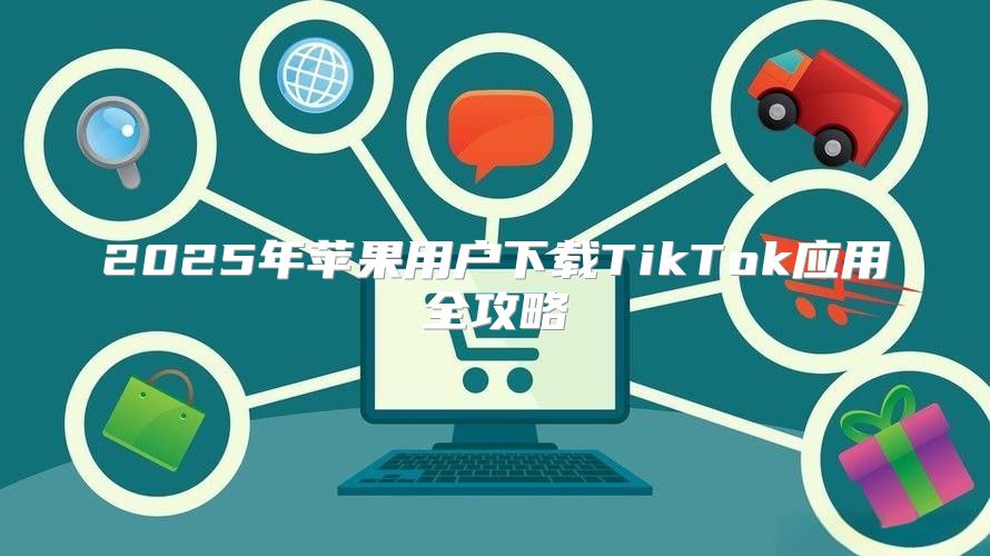 2025年苹果用户下载TikTok应用全攻略