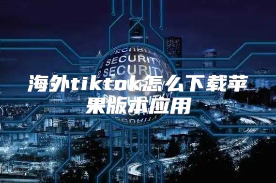 海外tiktok怎么下载苹果版本应用