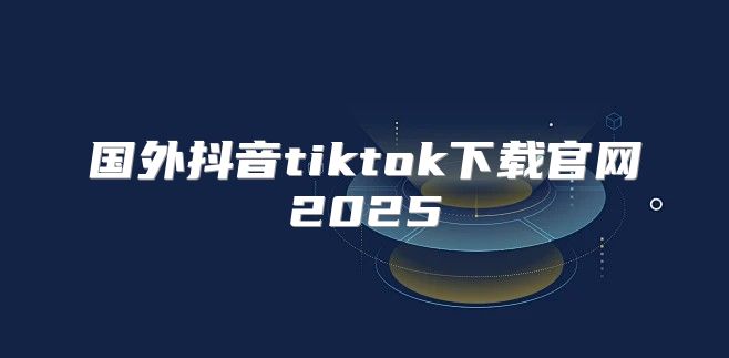 国外抖音tiktok下载官网2025
