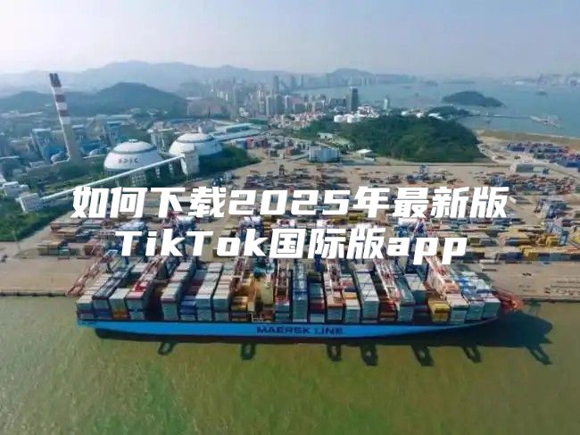 如何下载2025年最新版TikTok国际版app