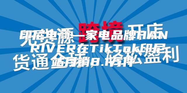 印尼电商—家电品牌HAN RIVER在TikTok印尼站月销8.1万件