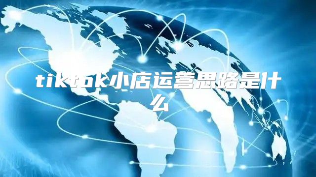 tiktok小店运营思路是什么