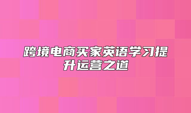 跨境电商买家英语学习提升运营之道