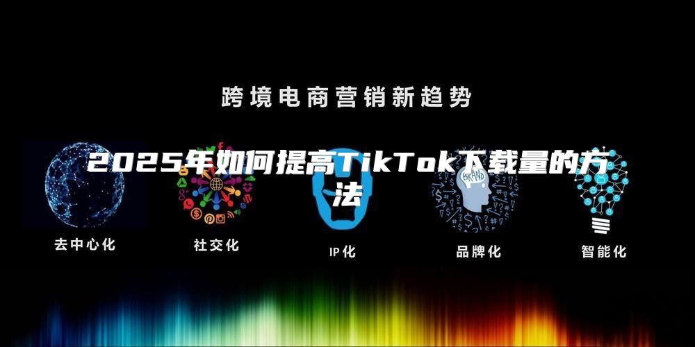 2025年如何提高TikTok下载量的方法