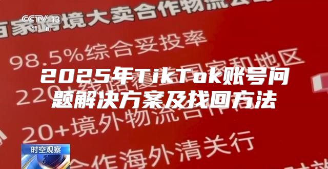 2025年TikTok账号问题解决方案及找回方法