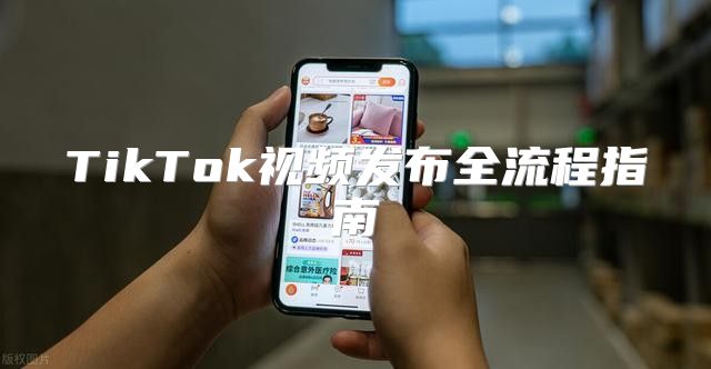 TikTok视频发布全流程指南