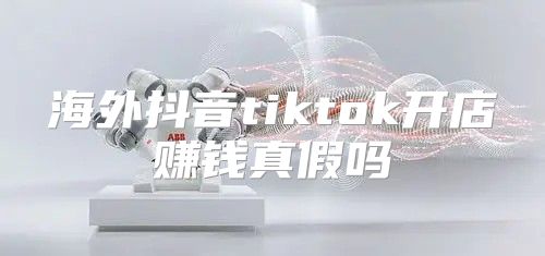 海外抖音tiktok开店赚钱真假吗