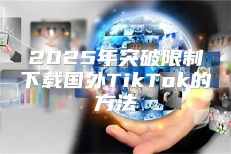 2025年突破限制下载国外TikTok的方法