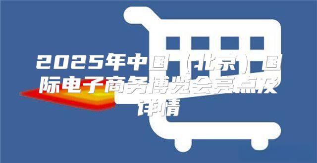 2025年中国北京国际电子商务博览会亮点及详情