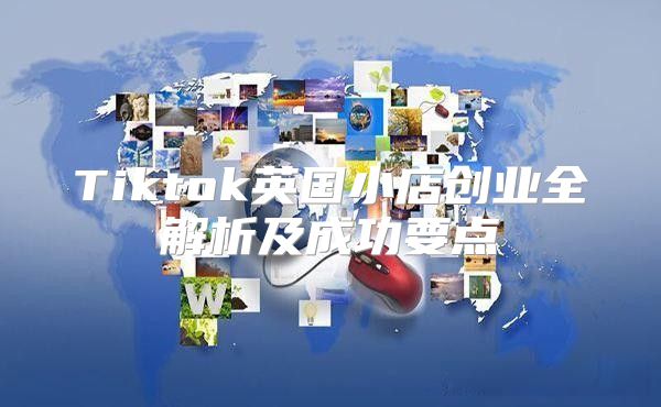 Tiktok英国小店创业全解析及成功要点