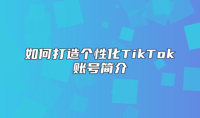 如何打造个性化TikTok账号简介