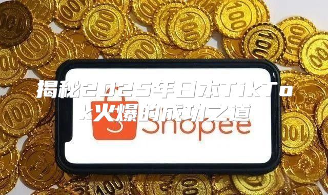 揭秘2025年日本TikTok火爆的成功之道