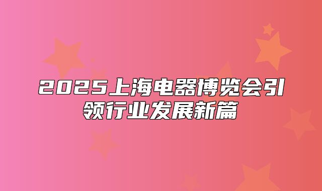 2025上海电器博览会引领行业发展新篇