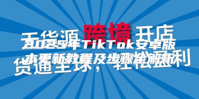 2025年TikTok安卓版本更新教程及步骤全解析