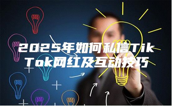 2025年如何私信TikTok网红及互动技巧
