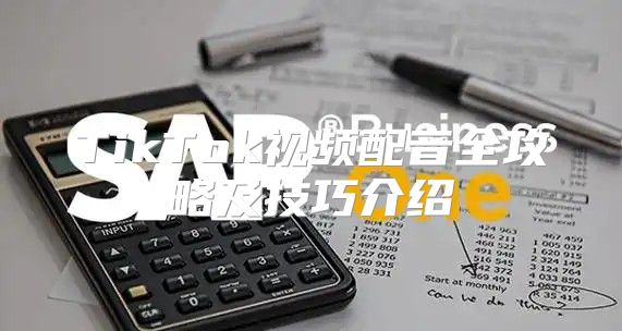 TikTok视频配音全攻略及技巧介绍