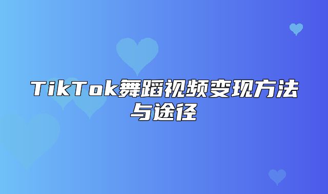 TikTok舞蹈视频变现方法与途径
