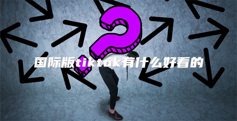 国际版tiktok有什么好看的