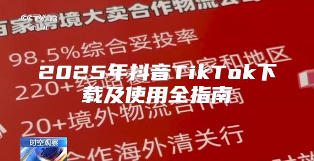 2025年抖音TikTok下载及使用全指南