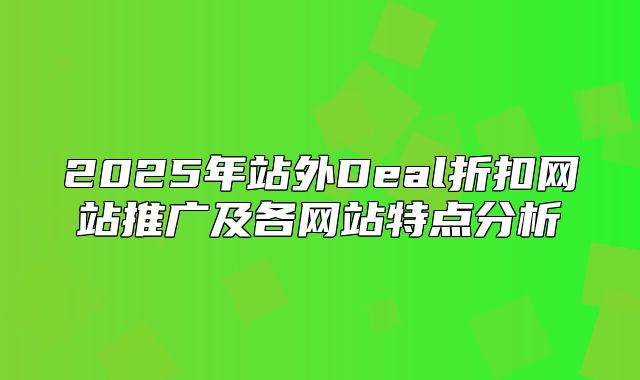 2025年站外Deal折扣网站推广及各网站特点分析