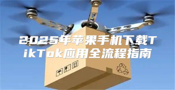 2025年苹果手机下载TikTok应用全流程指南
