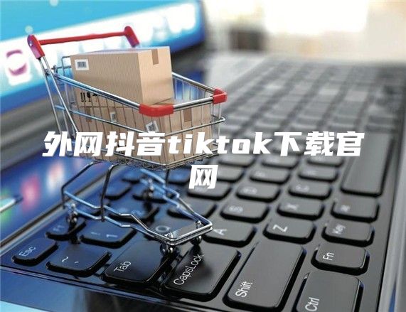 外网抖音tiktok下载官网