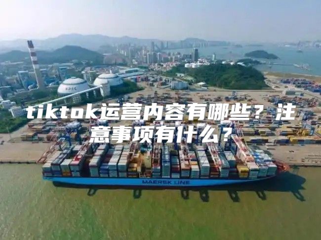 tiktok运营内容有哪些？注意事项有什么？