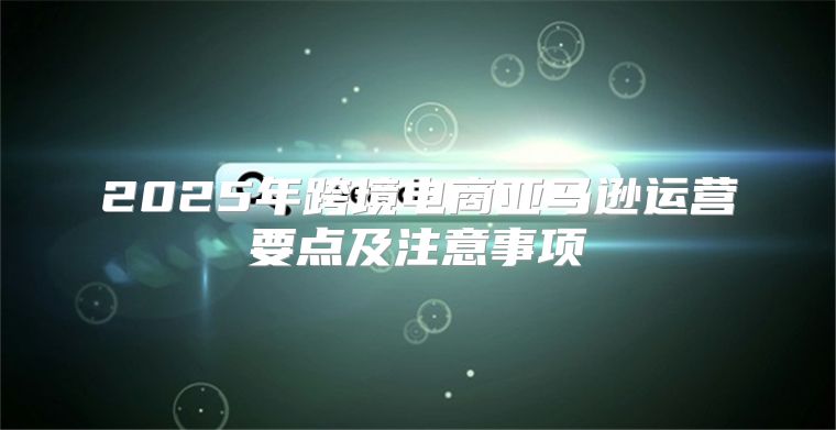 2025年跨境电商亚马逊运营要点及注意事项