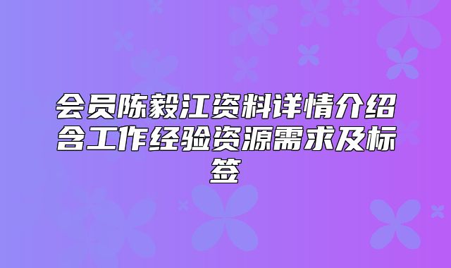 会员陈毅江资料详情介绍含工作经验资源需求及标签
